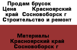 Продам брусок 50*50 › Цена ­ 70 - Красноярский край, Сосновоборск г. Строительство и ремонт » Материалы   . Красноярский край,Сосновоборск г.